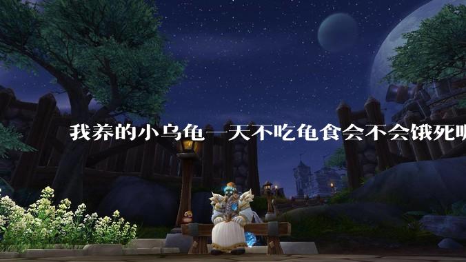 我养的小乌龟一天不吃龟食会不会饿死呢？