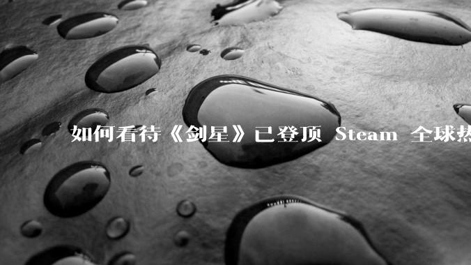 如何看待《剑星》已登顶 Steam 全球热销榜？