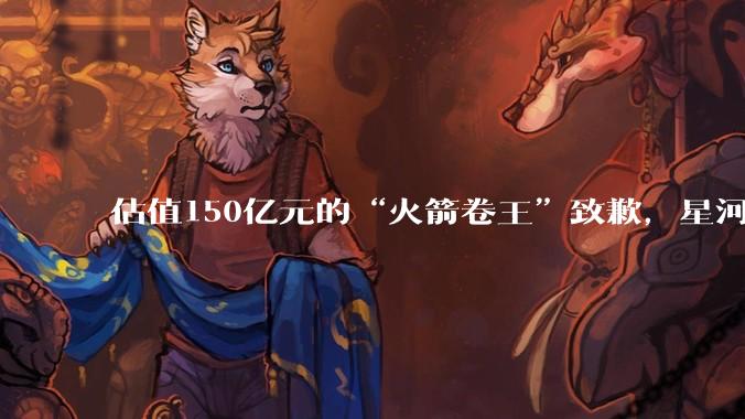 估值150亿元的“火箭卷王”致歉，星河动力谷神星一号发射失利，会影响IPO吗？_航天_商业_技术