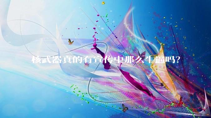 核武器真的有宣传中那么牛逼吗？