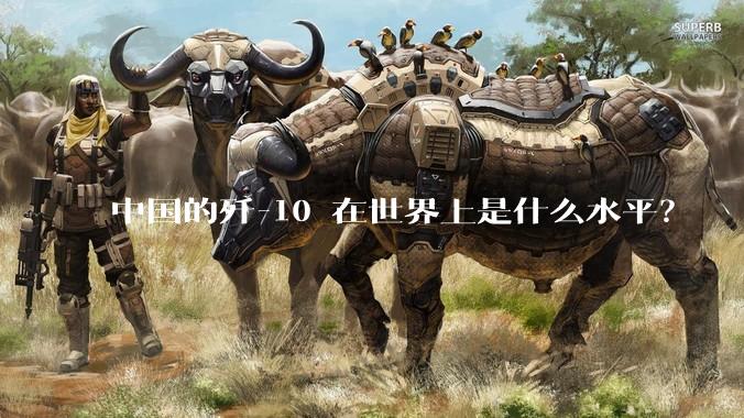中国的歼-10 在世界上是什么水平？