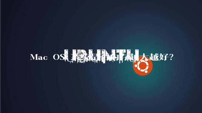 Mac OS 系统是否内存越大越好？