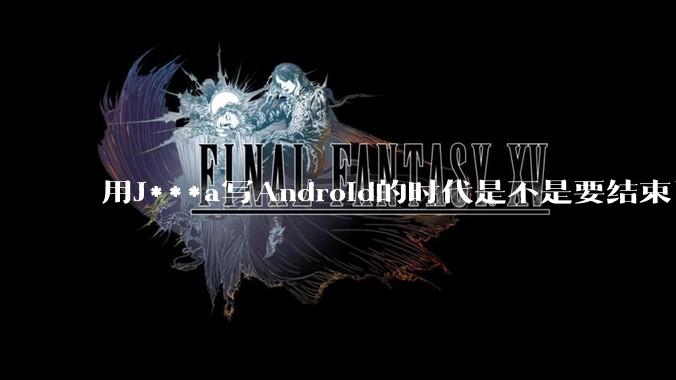用J***a写Android的时代是不是要结束了？
