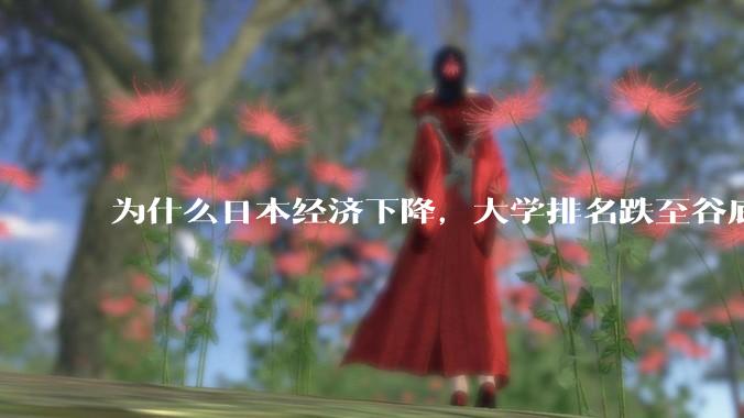 为什么日本经济下降，大学排名跌至谷底，还有那么多人挤破脑袋去日本留学？