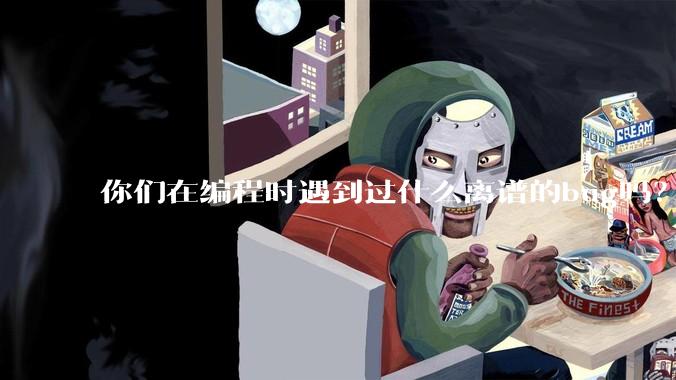 你们在编程时遇到过什么离谱的bug吗？