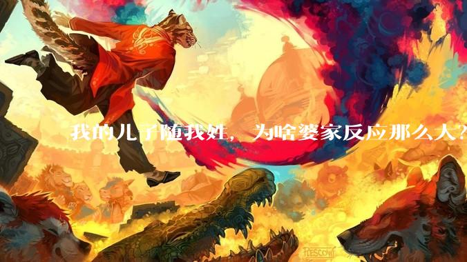 我的儿子随我姓，为啥婆家反应那么大？